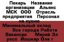 Пекарь › Название организации ­ Альянс-МСК, ООО › Отрасль предприятия ­ Персонал на кухню › Минимальный оклад ­ 28 500 - Все города Работа » Вакансии   . Марий Эл респ.,Йошкар-Ола г.